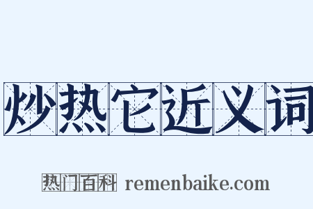 炒热它近义词是什么意思的图片